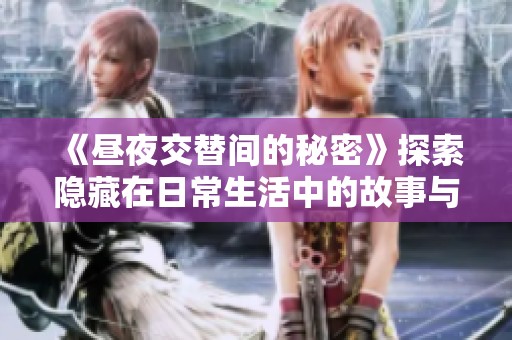 《昼夜交替间的秘密》探索隐藏在日常生活中的故事与情感