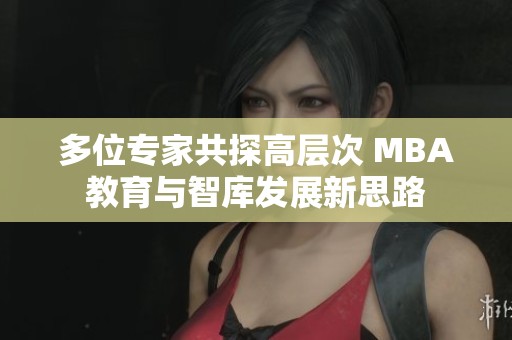 多位专家共探高层次 MBA教育与智库发展新思路