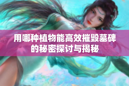 用哪种植物能高效摧毁墓碑的秘密探讨与揭秘