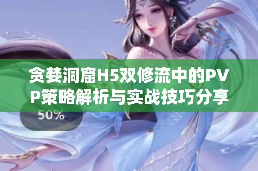 贪婪洞窟H5双修流中的PVP策略解析与实战技巧分享