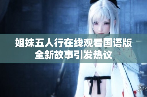 姐妹五人行在线观看国语版全新故事引发热议