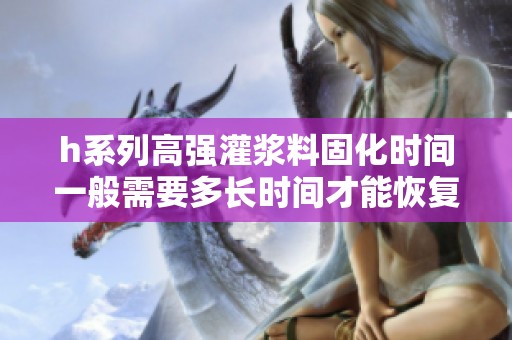 h系列高强灌浆料固化时间一般需要多长时间才能恢复使用