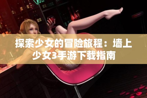 探索少女的冒险旅程：墙上少女3手游下载指南