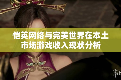 恺英网络与完美世界在本土市场游戏收入现状分析
