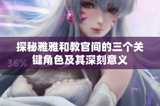 探秘雅雅和教官间的三个关键角色及其深刻意义