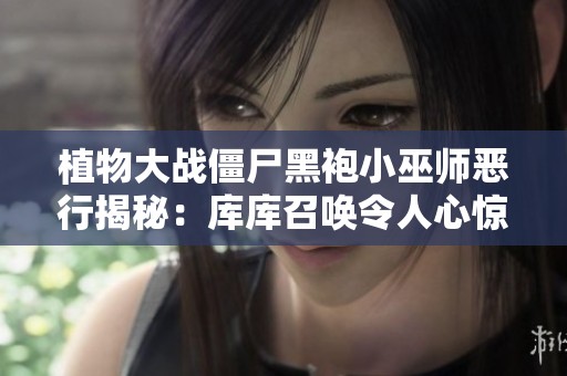 植物大战僵尸黑袍小巫师恶行揭秘：库库召唤令人心惊动魄