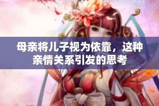 母亲将儿子视为依靠，这种亲情关系引发的思考