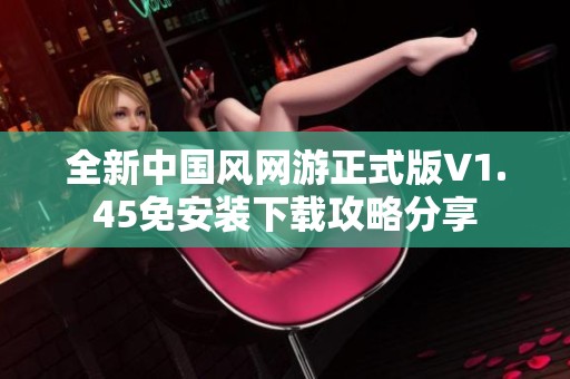 全新中国风网游正式版V1.45免安装下载攻略分享