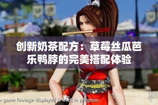 创新奶茶配方：草莓丝瓜芭乐鸭脖的完美搭配体验