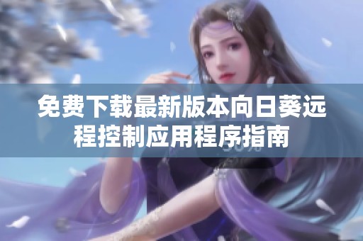 免费下载最新版本向日葵远程控制应用程序指南