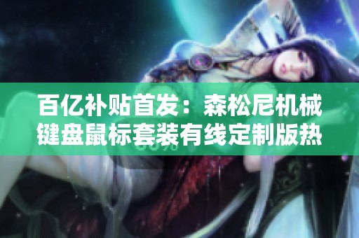 百亿补贴首发：森松尼机械键盘鼠标套装有线定制版热销中