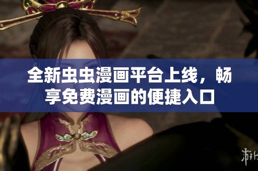 全新虫虫漫画平台上线，畅享免费漫画的便捷入口