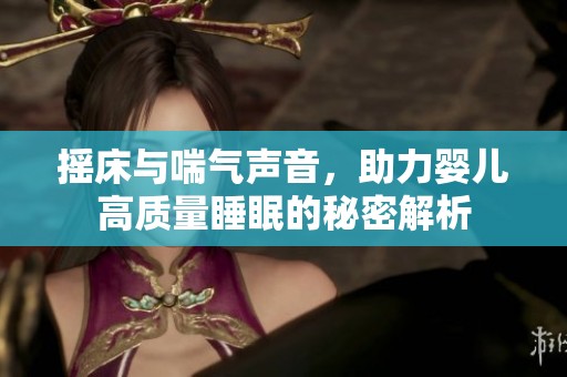 摇床与喘气声音，助力婴儿高质量睡眠的秘密解析