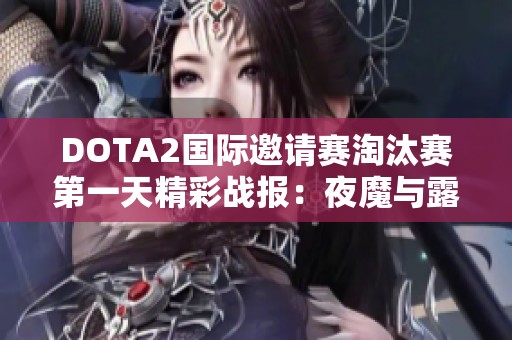 DOTA2国际邀请赛淘汰赛第一天精彩战报：夜魔与露娜引领团战风潮