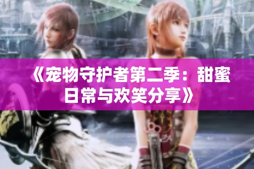 《宠物守护者第二季：甜蜜日常与欢笑分享》