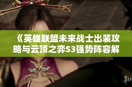 《英雄联盟未来战士出装攻略与云顶之弈S3强势阵容解析》
