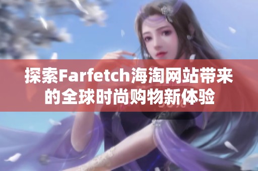 探索Farfetch海淘网站带来的全球时尚购物新体验