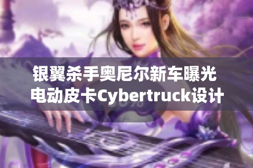 银翼杀手奥尼尔新车曝光 电动皮卡Cybertruck设计独特引关注
