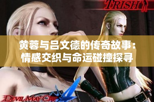 黄蓉与吕文德的传奇故事：情感交织与命运碰撞探寻