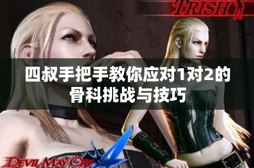 四叔手把手教你应对1对2的骨科挑战与技巧
