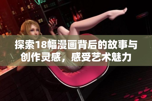 探索18幅漫画背后的故事与创作灵感，感受艺术魅力