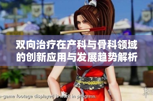 双向治疗在产科与骨科领域的创新应用与发展趋势解析