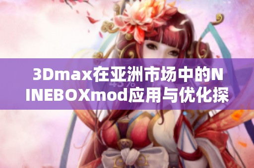 3Dmax在亚洲市场中的NINEBOXmod应用与优化探索