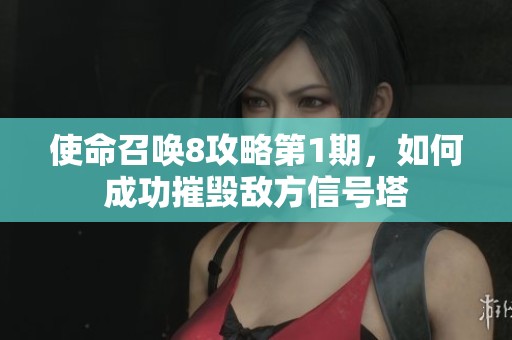 使命召唤8攻略第1期，如何成功摧毁敌方信号塔