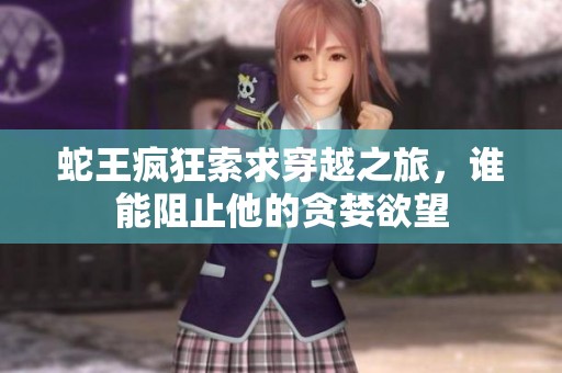 蛇王疯狂索求穿越之旅，谁能阻止他的贪婪欲望