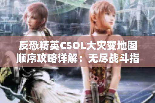 反恐精英CSOL大灾变地图顺序攻略详解：无尽战斗指南
