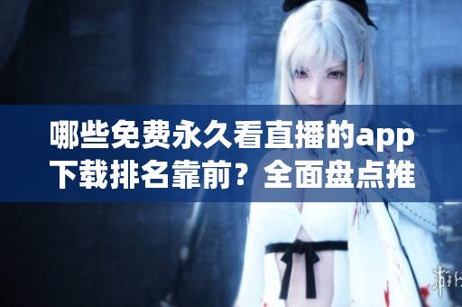 哪些免费永久看直播的app下载排名靠前？全面盘点推荐给你
