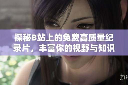 探秘B站上的免费高质量纪录片，丰富你的视野与知识
