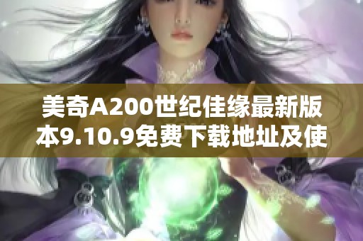 美奇A200世纪佳缘最新版本9.10.9免费下载地址及使用指南 美奇A200世纪佳缘最新版本9.10.9免费下载地址及使用指南