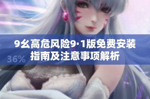 9幺高危风险9·1版免费安装指南及注意事项解析