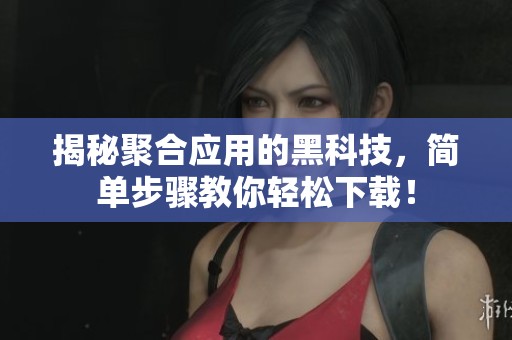 揭秘聚合应用的黑科技，简单步骤教你轻松下载！