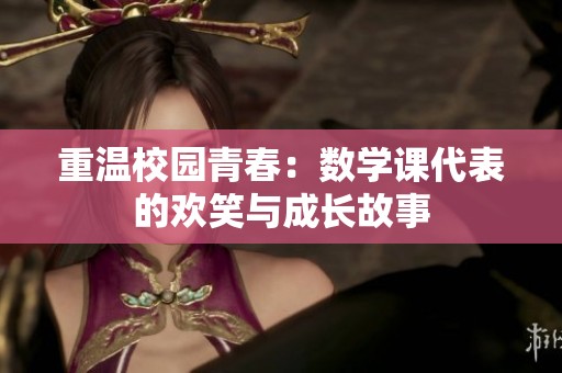 重温校园青春：数学课代表的欢笑与成长故事