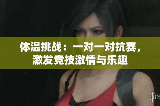体温挑战：一对一对抗赛，激发竞技激情与乐趣