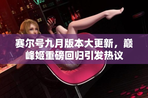 赛尔号九月版本大更新，巅峰姬重磅回归引发热议