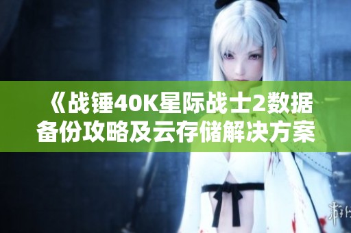 《战锤40K星际战士2数据备份攻略及云存储解决方案》