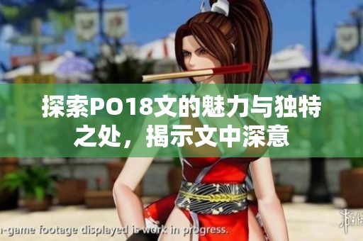 探索PO18文的魅力与独特之处，揭示文中深意