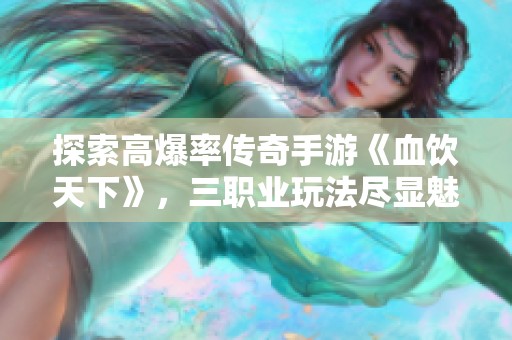 探索高爆率传奇手游《血饮天下》，三职业玩法尽显魅力！