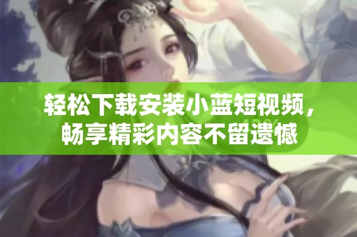 轻松下载安装小蓝短视频，畅享精彩内容不留遗憾