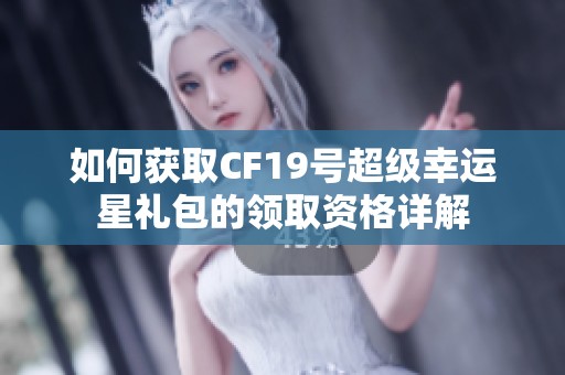 如何获取CF19号超级幸运星礼包的领取资格详解