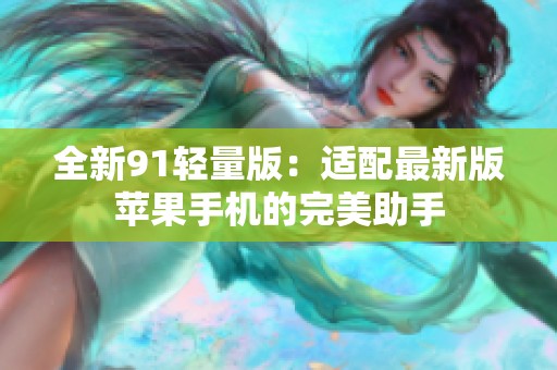 全新91轻量版：适配最新版苹果手机的完美助手