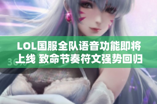 LOL国服全队语音功能即将上线 致命节奏符文强势回归