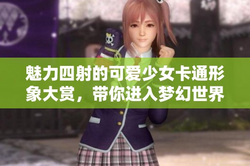 魅力四射的可爱少女卡通形象大赏，带你进入梦幻世界