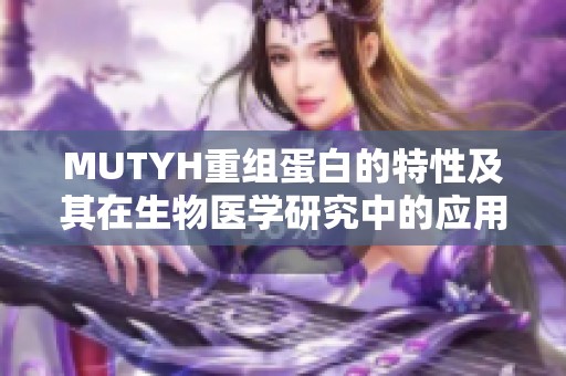 MUTYH重组蛋白的特性及其在生物医学研究中的应用