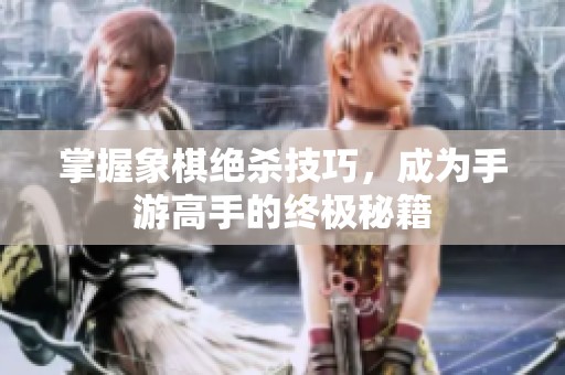 掌握象棋绝杀技巧，成为手游高手的终极秘籍