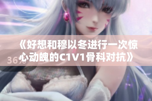 《好想和穆以冬进行一次惊心动魄的C1V1骨科对抗》