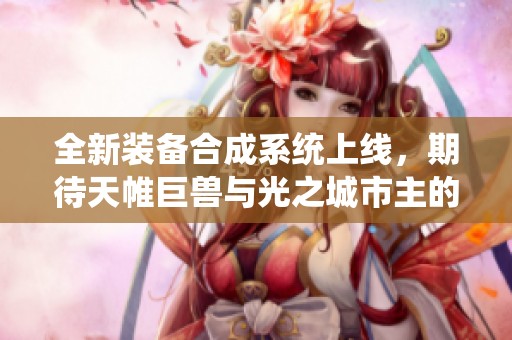 全新装备合成系统上线，期待天帷巨兽与光之城市主的精彩对决